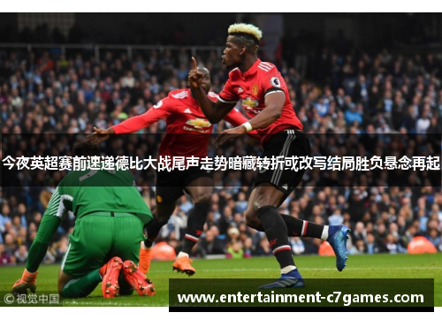 今夜英超赛前速递德比大战尾声走势暗藏转折或改写结局胜负悬念再起