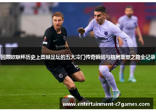 回顾欧联杯历史上震撼足坛的五大冷门传奇瞬间与格局重塑之路全记录