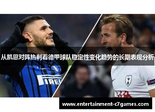 从凯恩对阵热刺看德甲球队稳定性变化趋势的长期表现分析