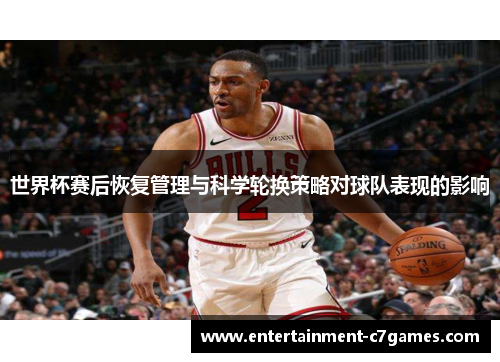 世界杯赛后恢复管理与科学轮换策略对球队表现的影响