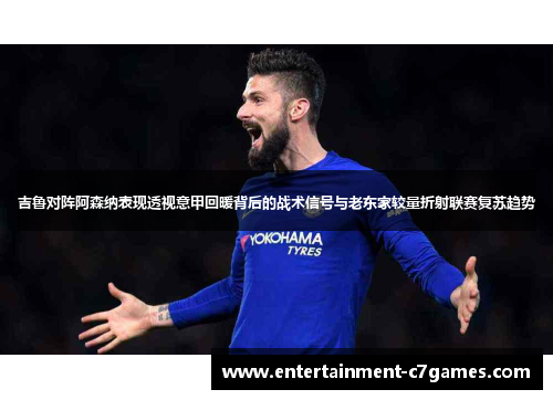 吉鲁对阵阿森纳表现透视意甲回暖背后的战术信号与老东家较量折射联赛复苏趋势