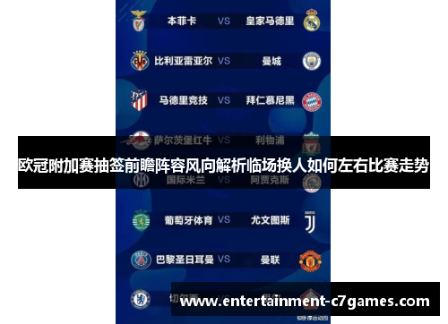 欧冠附加赛抽签前瞻阵容风向解析临场换人如何左右比赛走势 欧冠附加赛抽签前瞻阵容风向解析临场换人如何左右比赛走势
