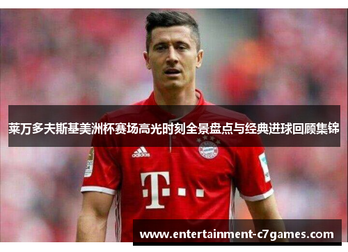 莱万多夫斯基美洲杯赛场高光时刻全景盘点与经典进球回顾集锦 莱万多夫斯基美洲杯赛场高光时刻全景盘点与经典进球回顾集锦