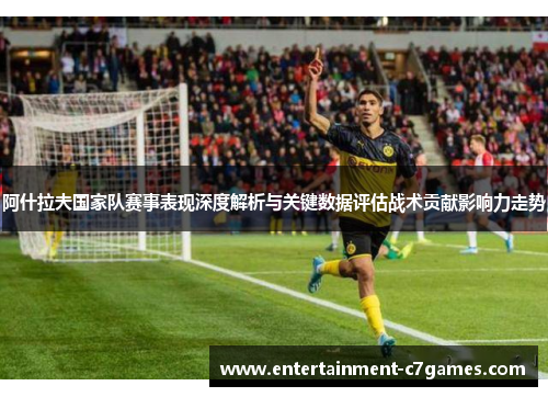 阿什拉夫国家队赛事表现深度解析与关键数据评估战术贡献影响力走势 阿什拉夫国家队赛事表现深度解析与关键数据评估战术贡献影响力走势