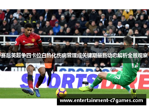 赛后英超争四卡位白热化伤病管理成关键期最新动态解析全景观察