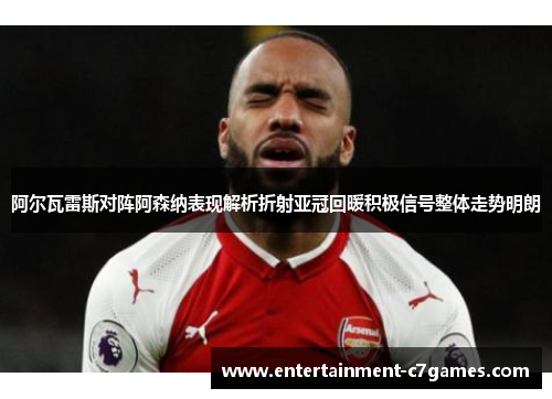阿尔瓦雷斯对阵阿森纳表现解析折射亚冠回暖积极信号整体走势明朗
