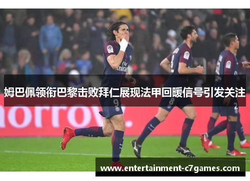 姆巴佩领衔巴黎击败拜仁展现法甲回暖信号引发关注 姆巴佩领衔巴黎击败拜仁展现法甲回暖信号引发关注