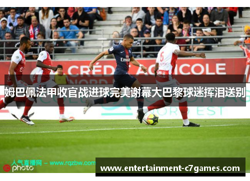 姆巴佩法甲收官战进球完美谢幕大巴黎球迷挥泪送别