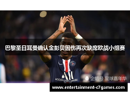 巴黎圣日耳曼确认金彭贝因伤再次缺席欧战小组赛