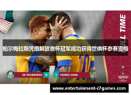 帕尔梅拉斯凭借解放者杯冠军成功获得世俱杯参赛资格 帕尔梅拉斯凭借解放者杯冠军成功获得世俱杯参赛资格
