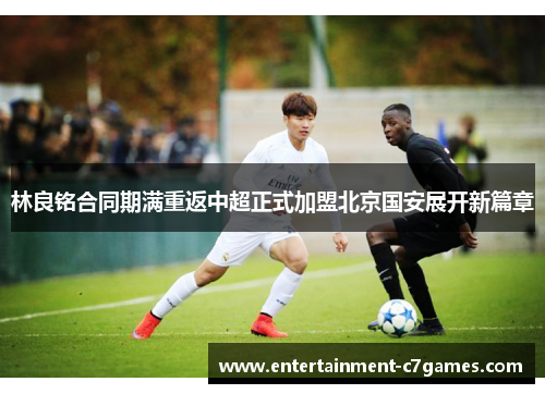 林良铭合同期满重返中超正式加盟北京国安展开新篇章