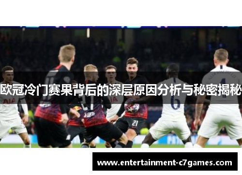 欧冠冷门赛果背后的深层原因分析与秘密揭秘