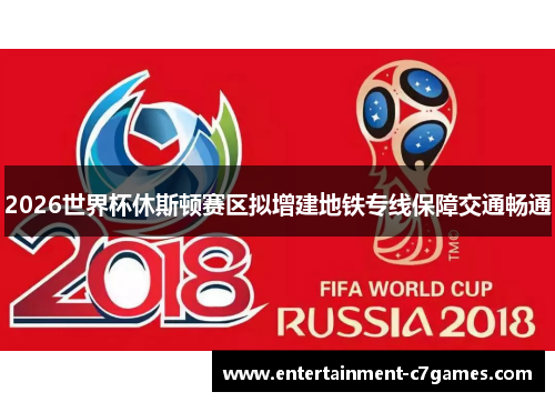 2026世界杯休斯顿赛区拟增建地铁专线保障交通畅通