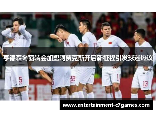 亨德森冬窗转会加盟阿贾克斯开启新征程引发球迷热议