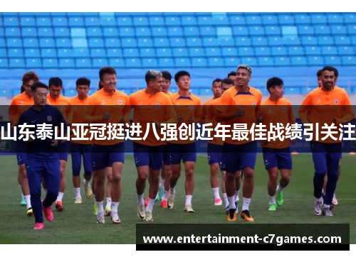 山东泰山亚冠挺进八强创近年最佳战绩引关注