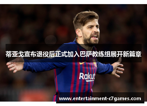 蒂亚戈宣布退役后正式加入巴萨教练组展开新篇章 蒂亚戈宣布退役后正式加入巴萨教练组展开新篇章