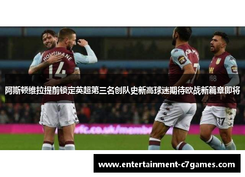阿斯顿维拉提前锁定英超第三名创队史新高球迷期待欧战新篇章即将 阿斯顿维拉提前锁定英超第三名创队史新高球迷期待欧战新篇章即将