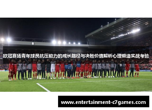 欧冠赛场青年球员抗压能力的成长路径与决胜价值解析心理锻造实战考验