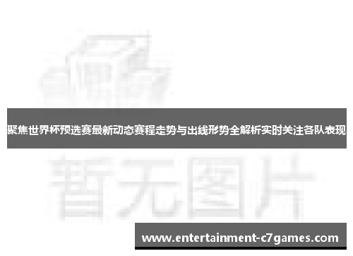 聚焦世界杯预选赛最新动态赛程走势与出线形势全解析实时关注各队表现 聚焦世界杯预选赛最新动态赛程走势与出线形势全解析实时关注各队表现