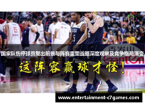 国家队伤停球员复出前景与阵容重塑战略深度观察及竞争格局演变