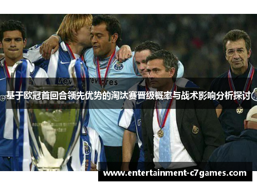 基于欧冠首回合领先优势的淘汰赛晋级概率与战术影响分析探讨