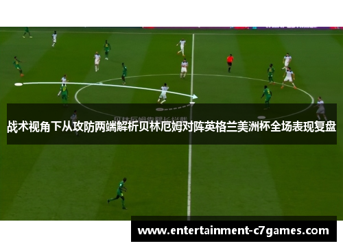 战术视角下从攻防两端解析贝林厄姆对阵英格兰美洲杯全场表现复盘 战术视角下从攻防两端解析贝林厄姆对阵英格兰美洲杯全场表现复盘