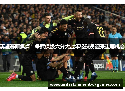 英超赛前焦点：争冠保级六分大战年轻球员迎来重要机会