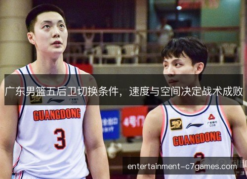 广东男篮五后卫切换条件，速度与空间决定战术成败